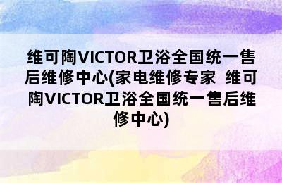 维可陶VICTOR卫浴全国统一售后维修中心(家电维修专家  维可陶VICTOR卫浴全国统一售后维修中心)